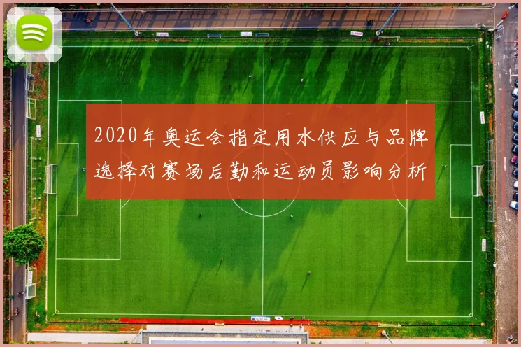2020年奥运会指定用水供应与品牌选择对赛场后勤和运动员影响分析