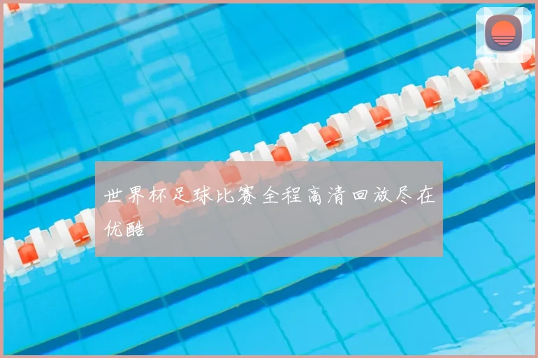 世界杯足球比赛全程高清回放尽在优酷
