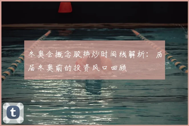 冬奥会概念股热炒时间线解析：历届冬奥前的投资风口回顾