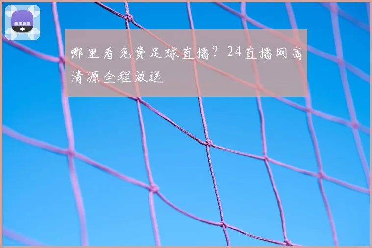 哪里看免费足球直播？24直播网高清源全程放送