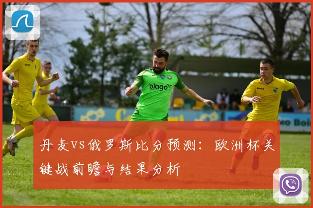 丹麦vs俄罗斯比分预测：欧洲杯关键战前瞻与结果分析