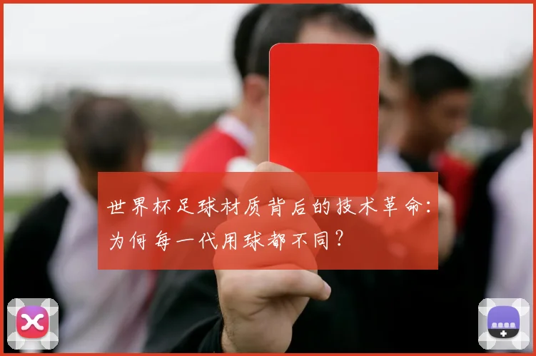 世界杯足球材质背后的技术革命：为何每一代用球都不同？