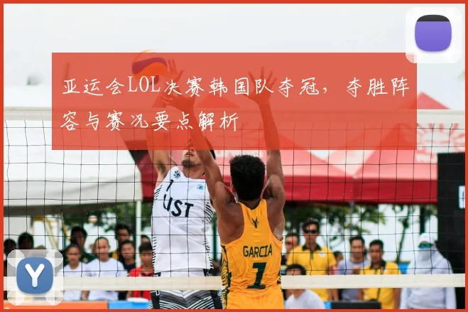亚运会LOL决赛韩国队夺冠，夺胜阵容与赛况要点解析
