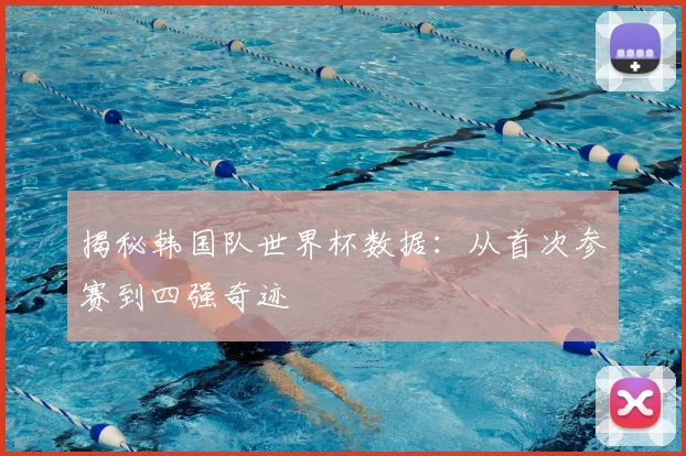 揭秘韩国队世界杯数据：从首次参赛到四强奇迹