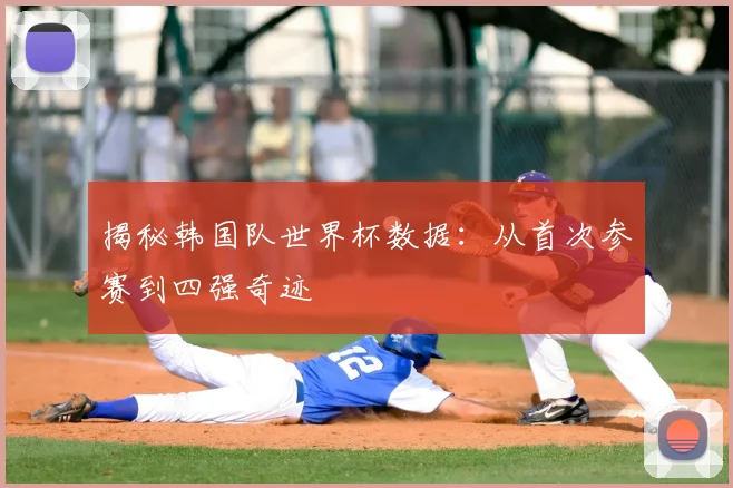 揭秘韩国队世界杯数据：从首次参赛到四强奇迹