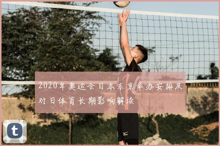 2020年奥运会日本东京举办安排及对日体育长期影响解读