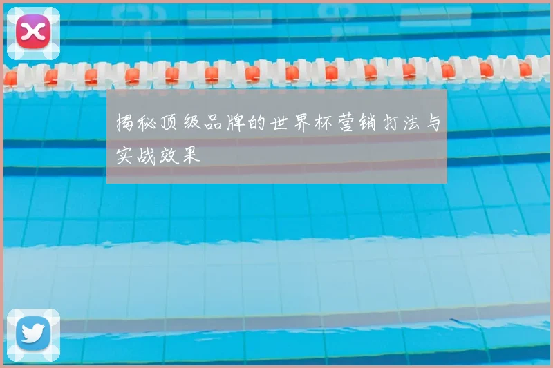 揭秘顶级品牌的世界杯营销打法与实战效果