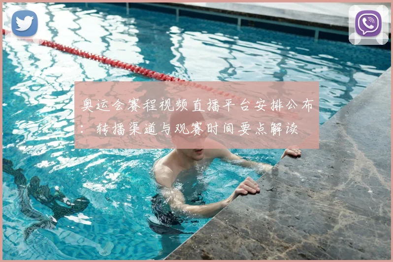 奥运会赛程视频直播平台安排公布：转播渠道与观赛时间要点解读