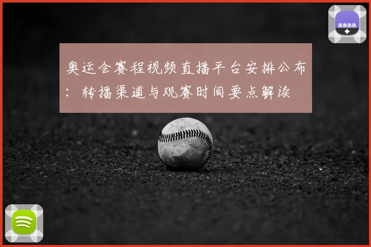 奥运会赛程视频直播平台安排公布：转播渠道与观赛时间要点解读