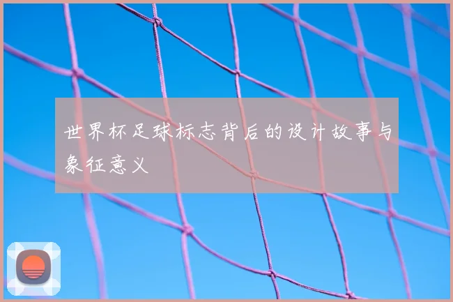 世界杯足球标志背后的设计故事与象征意义
