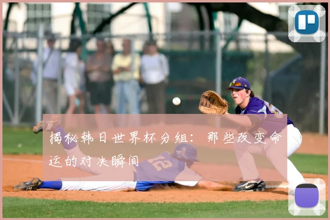 揭秘韩日世界杯分组：那些改变命运的对决瞬间