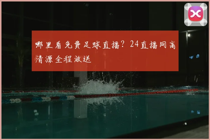 哪里看免费足球直播？24直播网高清源全程放送