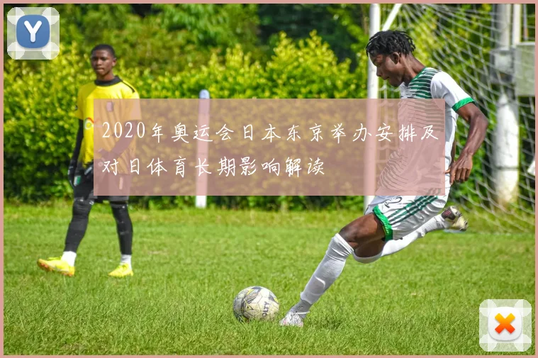2020年奥运会日本东京举办安排及对日体育长期影响解读