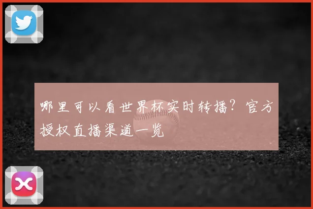 哪里可以看世界杯实时转播？官方授权直播渠道一览
