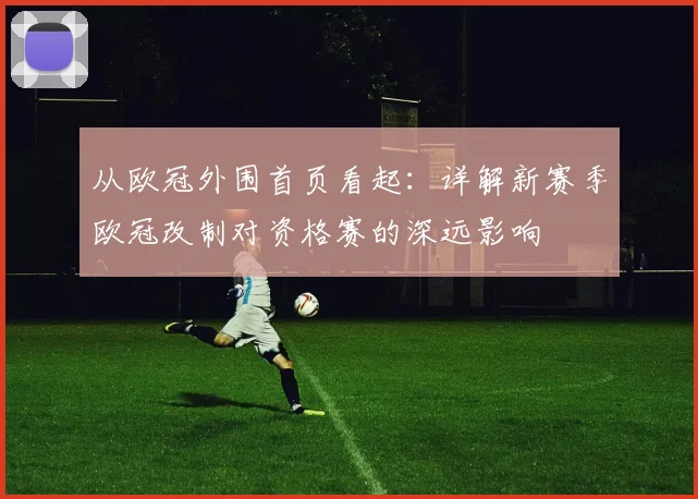从欧冠外围首页看起：详解新赛季欧冠改制对资格赛的深远影响