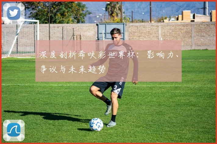 深度剖析希呋彩世界杯：影响力、争议与未来趋势